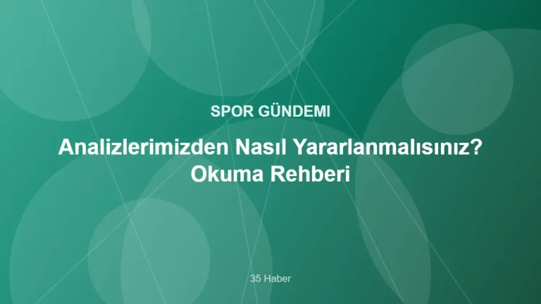 Analizlerimizden Nasıl Yararlanmalısınız? Okuma Rehberi – 35 Haber kapak görseli