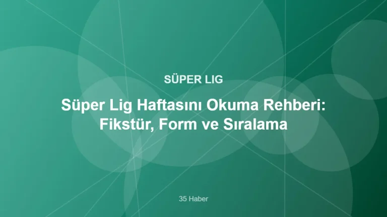 Süper Lig Haftasını Okuma Rehberi: Fikstür, Form ve Sıralama – 35 Haber kapak görseli
